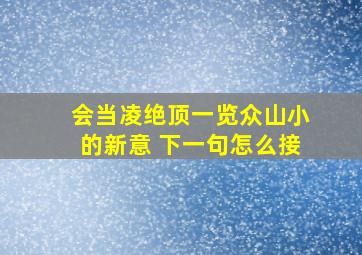 会当凌绝顶一览众山小的新意 下一句怎么接